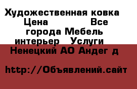 Художественная ковка › Цена ­ 50 000 - Все города Мебель, интерьер » Услуги   . Ненецкий АО,Андег д.